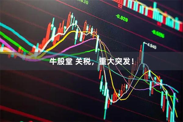 牛股堂 关税，重大突发！