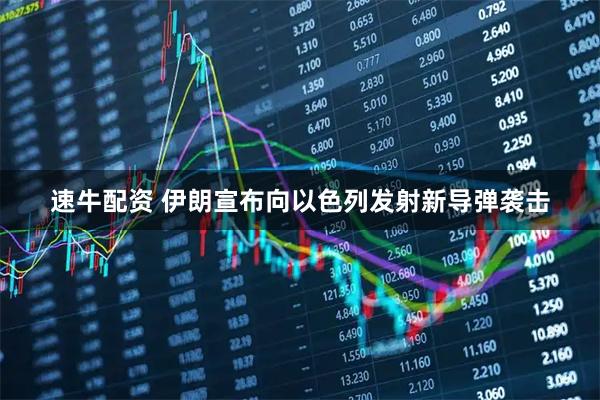 速牛配资 伊朗宣布向以色列发射新导弹袭击