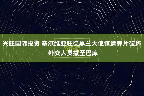 兴旺国际投资 塞尔维亚驻德黑兰大使馆遭弹片破坏 外交人员撤至巴库