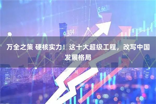 万全之策 硬核实力！这十大超级工程，改写中国发展格局