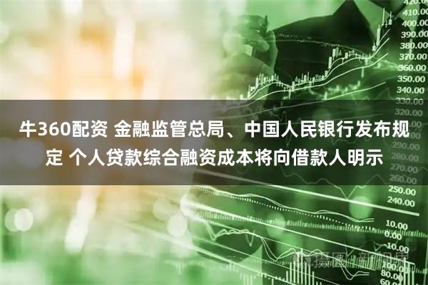 牛360配资 金融监管总局、中国人民银行发布规定 个人贷款综合融资成本将向借款人明示