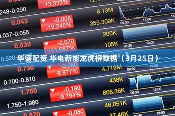 华盛配资 华电新能龙虎榜数据（3月25日）