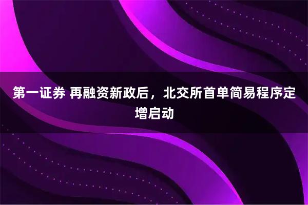 第一证券 再融资新政后，北交所首单简易程序定增启动