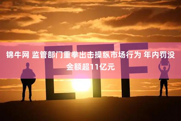 锦牛网 监管部门重拳出击操纵市场行为 年内罚没金额超11亿元
