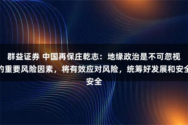 群益证券 中国再保庄乾志：地缘政治是不可忽视的重要风险因素，将有效应对风险，统筹好发展和安全