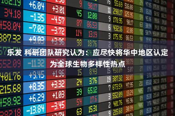 乐发 科研团队研究认为：应尽快将华中地区认定为全球生物多样性热点
