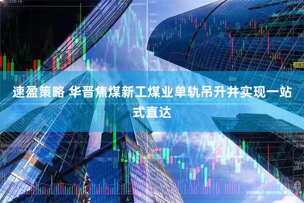 速盈策略 华晋焦煤新工煤业单轨吊升井实现一站式直达