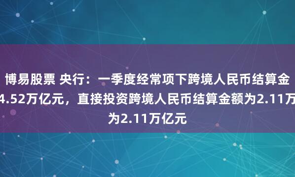 博易股票 央行：一季度经常项下跨境人民币结算金额为4.52万亿元，直接投资跨境人民币结算金额为2.11万亿元