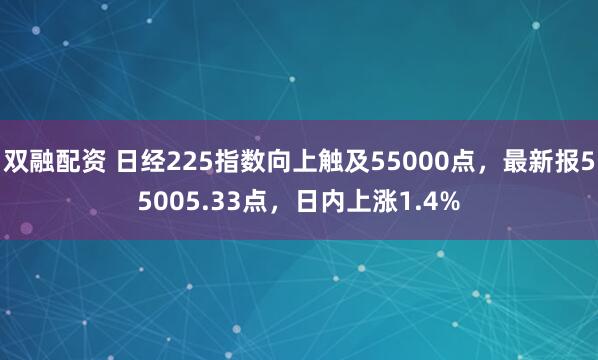 双融配资 日经225指数向上触及55000点，最新报55005.33点，日内上涨1.4%