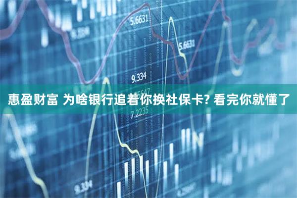 惠盈财富 为啥银行追着你换社保卡? 看完你就懂了