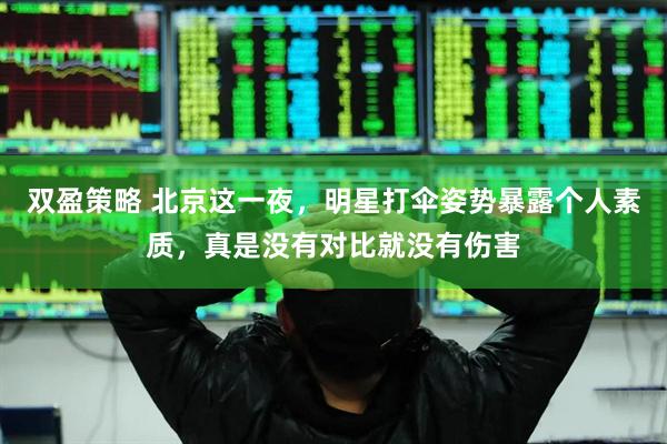 双盈策略 北京这一夜，明星打伞姿势暴露个人素质，真是没有对比就没有伤害