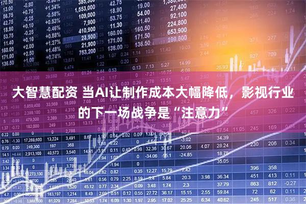 大智慧配资 当AI让制作成本大幅降低，影视行业的下一场战争是“注意力”