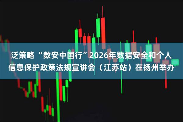 泛策略 “数安中国行”2026年数据安全和个人信息保护政策法规宣讲会（江苏站）在扬州举办