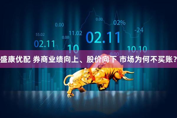 盛康优配 券商业绩向上、股价向下 市场为何不买账？