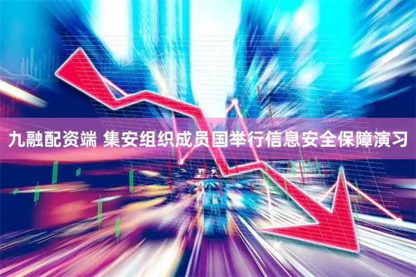 九融配资端 集安组织成员国举行信息安全保障演习