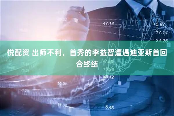 悦配资 出师不利，首秀的李益智遭遇迪亚斯首回合终结