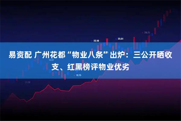 易资配 广州花都“物业八条”出炉:三公开晒收支、红黑榜评物业优劣