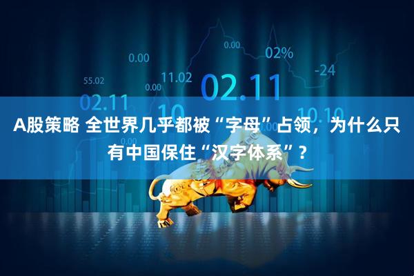 A股策略 全世界几乎都被“字母”占领，为什么只有中国保住“汉字体系”？