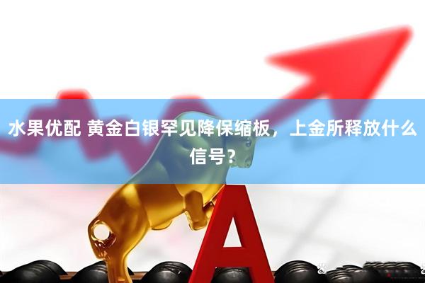 水果优配 黄金白银罕见降保缩板，上金所释放什么信号？