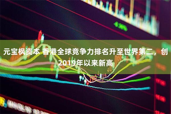 元宝枫资本 香港全球竞争力排名升至世界第二，创2019年以来新高