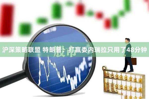 沪深策略联盟 特朗普：打赢委内瑞拉只用了48分钟