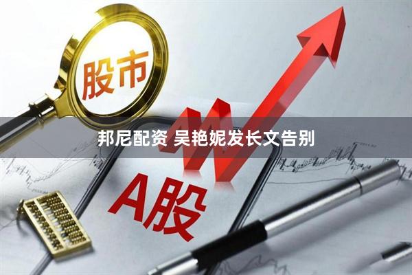 邦尼配资 吴艳妮发长文告别