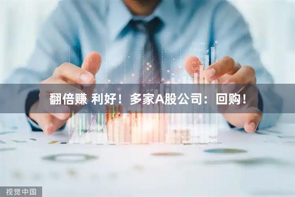翻倍赚 利好！多家A股公司：回购！